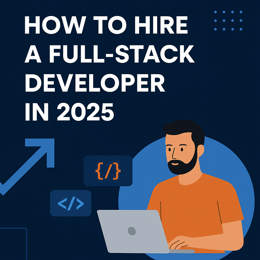 How to Hire a Full-Stack Developer in 2025